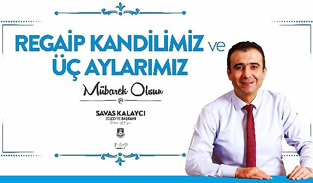 Belediye lideri Savaş Kalaycı’nın regaib kandili ve üç aylar iletisi